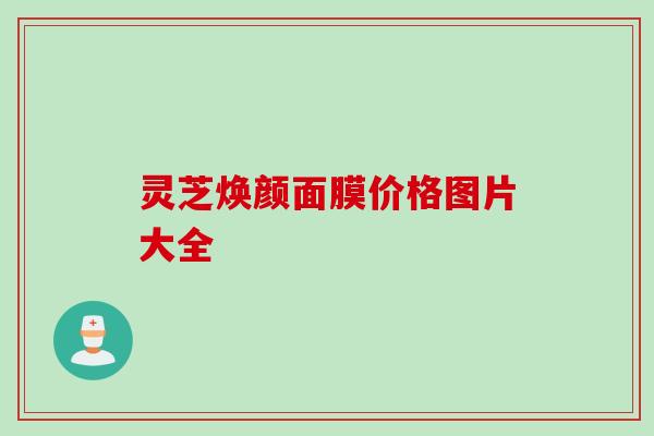 灵芝焕颜面膜价格图片大全