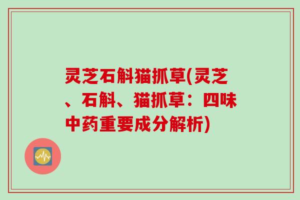 灵芝石斛猫抓草(灵芝、石斛、猫抓草：四味中药重要成分解析)