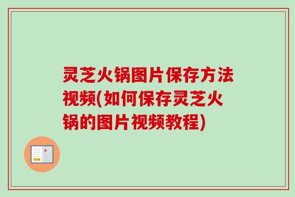 灵芝火锅图片保存方法视频(如何保存灵芝火锅的图片视频教程)