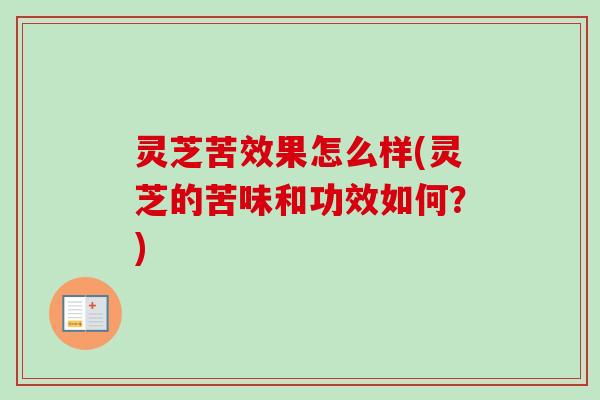 灵芝苦效果怎么样(灵芝的苦味和功效如何？)