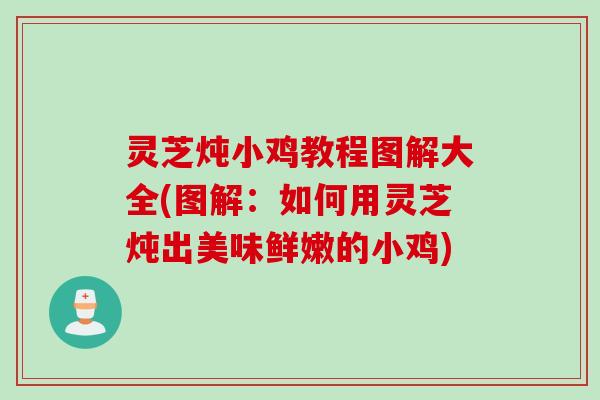 灵芝炖小鸡教程图解大全(图解：如何用灵芝炖出美味鲜嫩的小鸡)