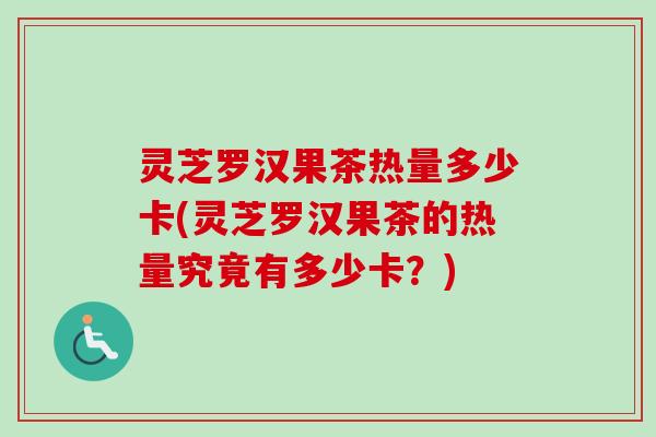 灵芝罗汉果茶热量多少卡(灵芝罗汉果茶的热量究竟有多少卡？)