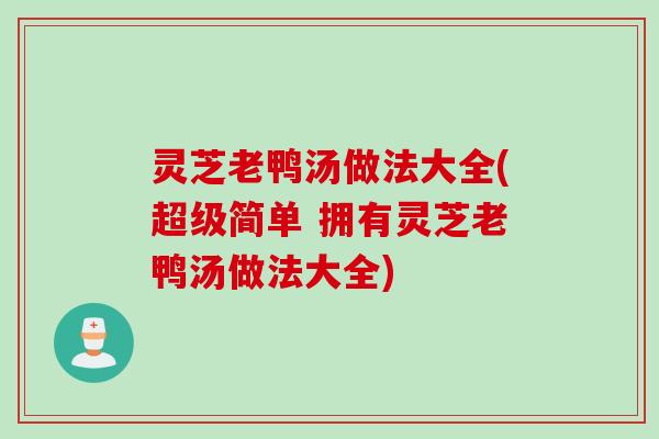 灵芝老鸭汤做法大全(超级简单 拥有灵芝老鸭汤做法大全)