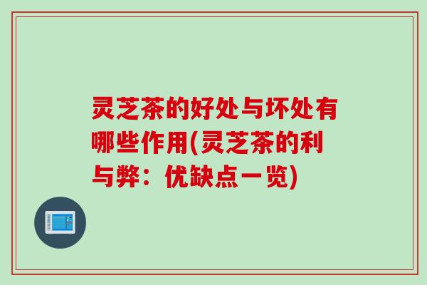 灵芝茶的好处与坏处有哪些作用(灵芝茶的利与弊：优缺点一览)