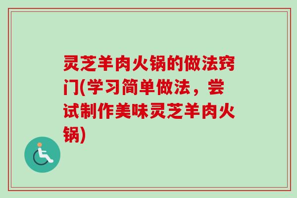 灵芝羊肉火锅的做法窍门(学习简单做法，尝试制作美味灵芝羊肉火锅)