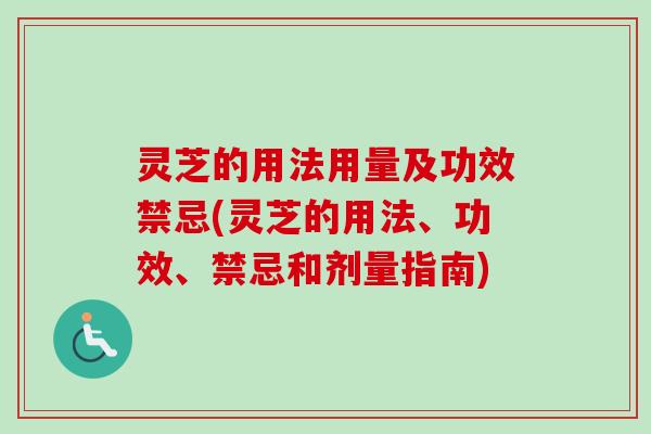灵芝的用法用量及功效禁忌(灵芝的用法、功效、禁忌和剂量指南)