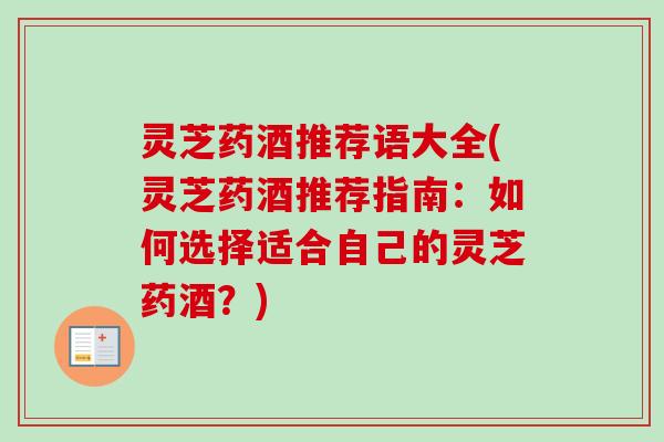 灵芝药酒推荐语大全(灵芝药酒推荐指南：如何选择适合自己的灵芝药酒？)