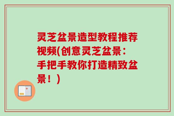 灵芝盆景造型教程推荐视频(创意灵芝盆景:手把手教你打造精致盆景!) 灵芝盆景造型教程推荐视频(创意灵芝盆景:手把手教你打造精致盆景!)