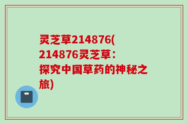灵芝草214876(214876灵芝草：探究中国草药的神秘之旅)