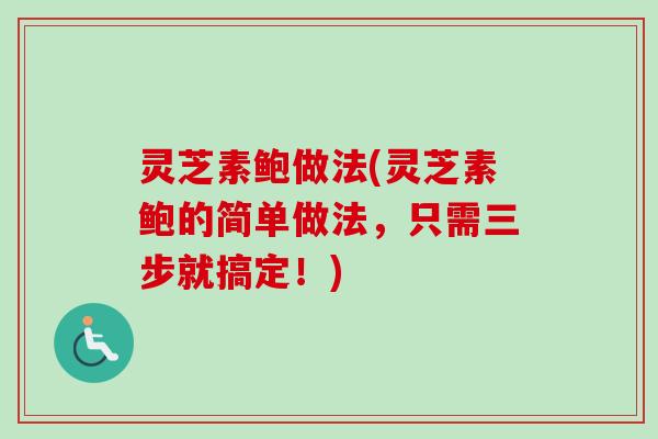 灵芝素鲍做法(灵芝素鲍的简单做法，只需三步就搞定！)