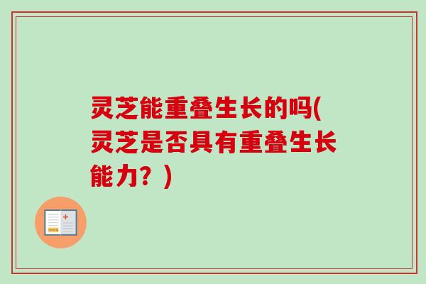 灵芝能重叠生长的吗(灵芝是否具有重叠生长能力？)