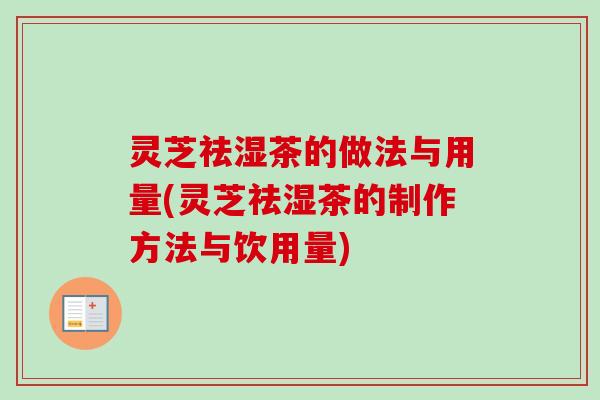 灵芝祛湿茶的做法与用量(灵芝祛湿茶的制作方法与饮用量) 灵芝祛湿茶的做法与用量(灵芝祛湿茶的制作方法与饮用量)