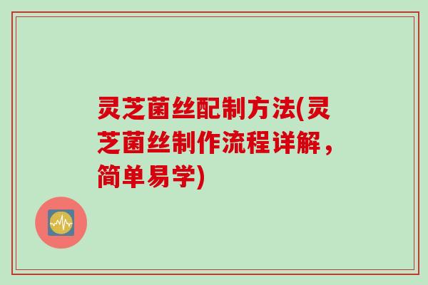 灵芝菌丝配制方法(灵芝菌丝制作流程详解，简单易学)