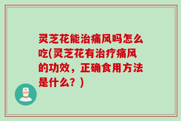 灵芝花能痛风吗怎么吃(灵芝花有痛风的功效,正确食用方法是什么?) 灵芝花能痛风吗怎么吃(灵芝花有痛风的功效,正确食用方法是什么?)