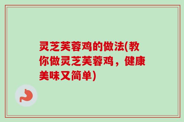 灵芝芙蓉鸡的做法(教你做灵芝芙蓉鸡，健康美味又简单)