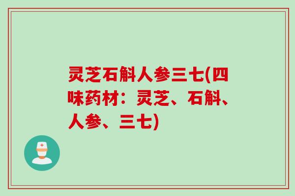 灵芝石斛人参三七(四味药材：灵芝、石斛、人参、三七)