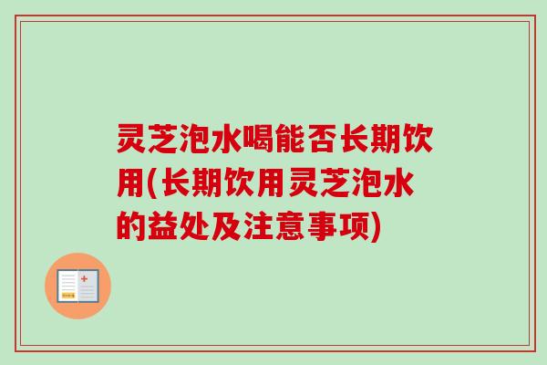 灵芝泡水喝能否长期饮用(长期饮用灵芝泡水的益处及注意事项)