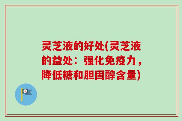 灵芝液的好处(灵芝液的益处：强化免疫力，降低糖和胆固醇含量)