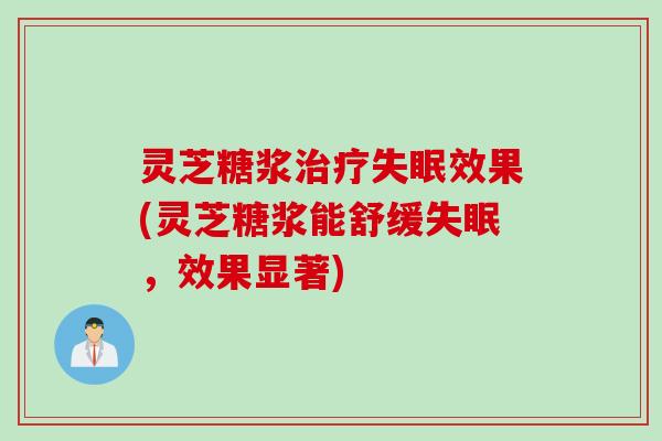 灵芝糖浆治疗失眠效果(灵芝糖浆能舒缓失眠，效果显著)