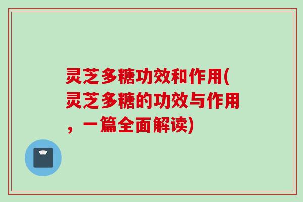 灵芝多糖功效和作用(灵芝多糖的功效与作用,一篇全面解读) 灵芝多糖功效和作用(灵芝多糖的功效与作用,一篇全面解读)