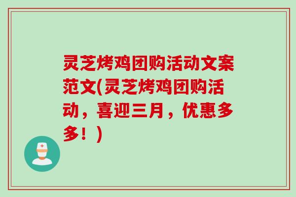 灵芝烤鸡团购活动文案范文(灵芝烤鸡团购活动,喜迎三月,优惠多多!) 灵芝烤鸡团购活动文案范文(灵芝烤鸡团购活动,喜迎三月,优惠多多!)