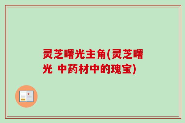 灵芝曙光主角(灵芝曙光 中药材中的瑰宝)