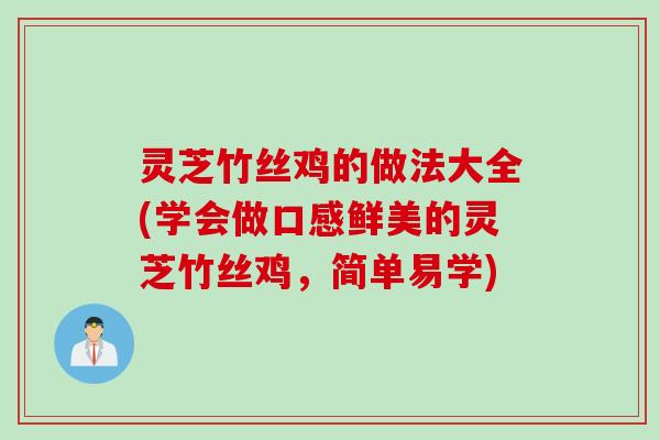 灵芝竹丝鸡的做法大全(学会做口感鲜美的灵芝竹丝鸡，简单易学)