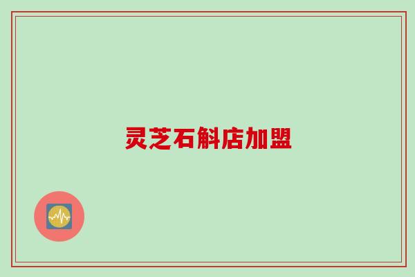 灵芝石斛店加盟