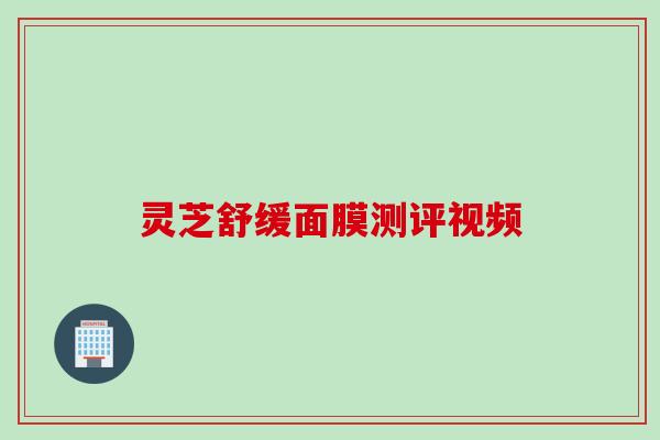 灵芝舒缓面膜测评视频