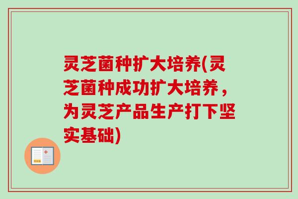 灵芝菌种扩大培养(灵芝菌种成功扩大培养，为灵芝产品生产打下坚实基础)