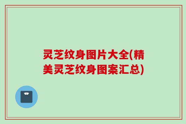 灵芝纹身图片大全(精美灵芝纹身图案汇总)