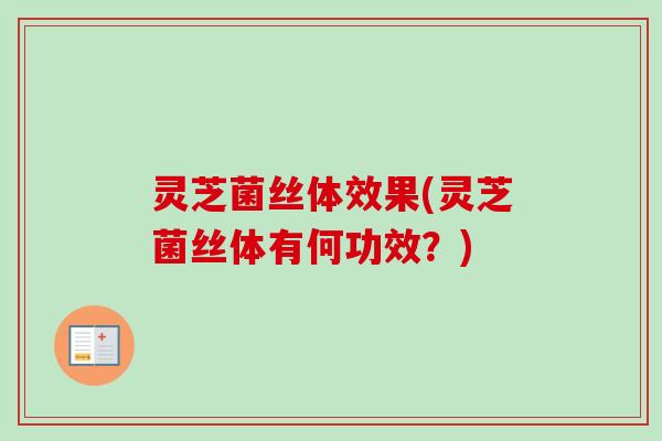 灵芝菌丝体效果(灵芝菌丝体有何功效？)