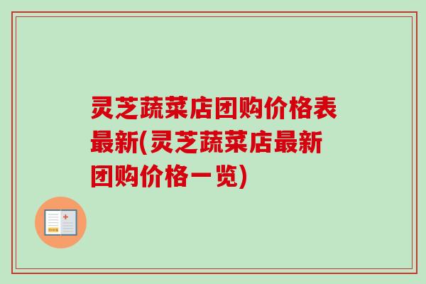 灵芝蔬菜店团购价格表最新(灵芝蔬菜店最新团购价格一览)