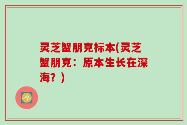 灵芝蟹朋克标本(灵芝蟹朋克：原本生长在深海？)