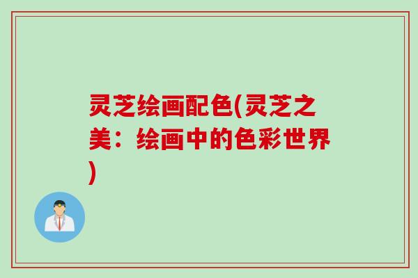 灵芝绘画配色(灵芝之美：绘画中的色彩世界)