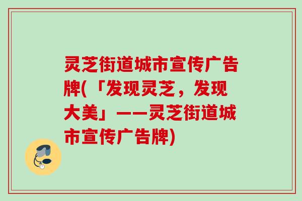 灵芝街道城市宣传广告牌(「发现灵芝,发现大美」——灵芝街道城市宣传广告牌) 灵芝街道城市宣传广告牌(「发现灵芝,发现大美」——灵芝街道城市宣传广告牌)