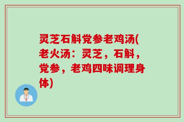 灵芝石斛党参老鸡汤(老火汤:灵芝,石斛,党参,老鸡四味调理身体) 灵芝石斛党参老鸡汤(老火汤:灵芝,石斛,党参,老鸡四味调理身体)