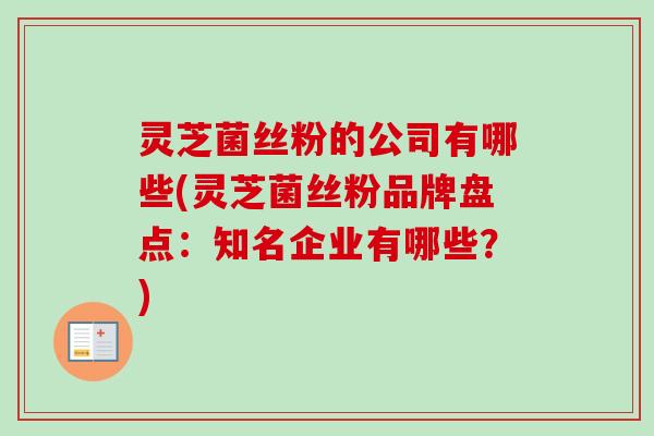 灵芝菌丝粉的公司有哪些(灵芝菌丝粉品牌盘点：知名企业有哪些？)