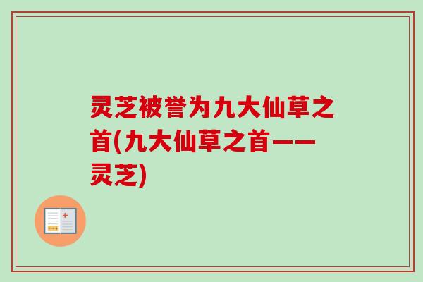 灵芝被誉为九大仙草之首(九大仙草之首——灵芝)