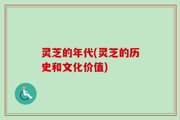 灵芝的年代(灵芝的历史和文化价值)