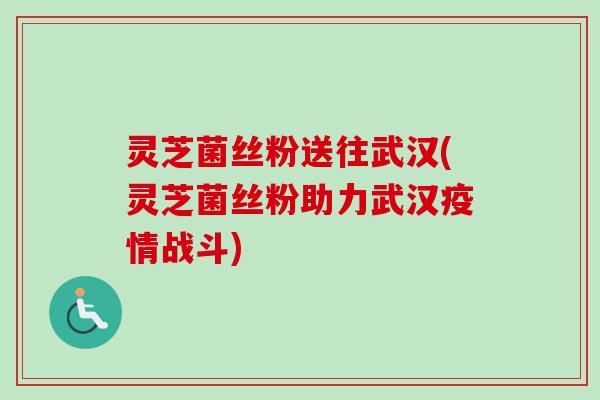 灵芝菌丝粉送往武汉(灵芝菌丝粉助力武汉疫情战斗) 灵芝菌丝粉送往武汉(灵芝菌丝粉助力武汉疫情战斗)