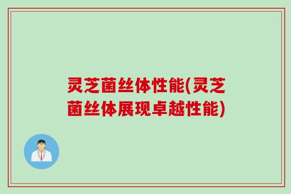 灵芝菌丝体性能(灵芝菌丝体展现卓越性能)