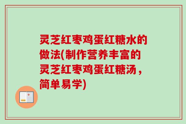 灵芝红枣鸡蛋红糖水的做法(制作营养丰富的灵芝红枣鸡蛋红糖汤，简单易学)