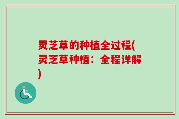 灵芝草的种植全过程(灵芝草种植：全程详解)