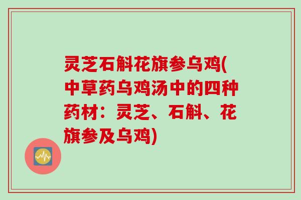 灵芝石斛花旗参乌鸡(中草药乌鸡汤中的四种药材：灵芝、石斛、花旗参及乌鸡)
