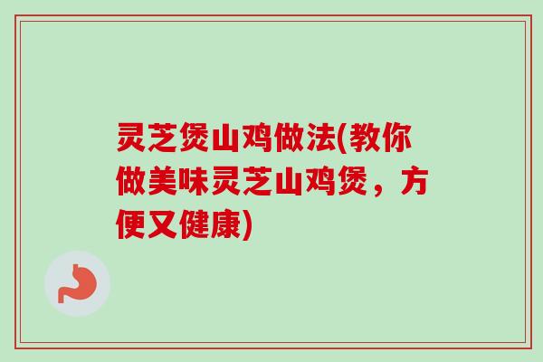 灵芝煲山鸡做法(教你做美味灵芝山鸡煲，方便又健康)