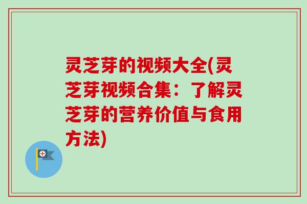 灵芝芽的视频大全(灵芝芽视频合集:了解灵芝芽的营养价值与食用方法) 灵芝芽的视频大全(灵芝芽视频合集:了解灵芝芽的营养价值与食用方法)