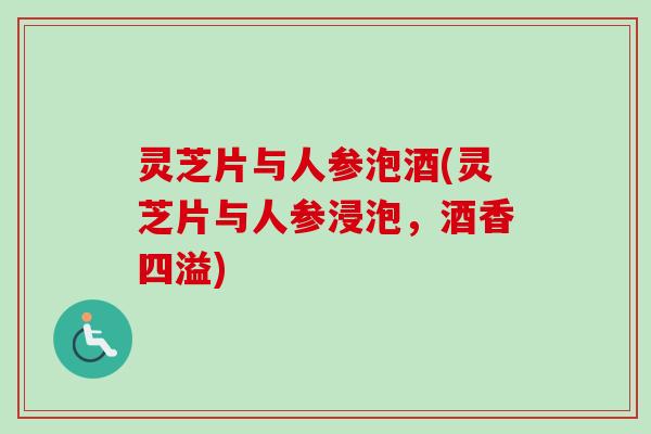灵芝片与人参泡酒(灵芝片与人参浸泡，酒香四溢)