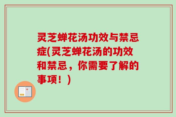 灵芝蝉花汤功效与禁忌症(灵芝蝉花汤的功效和禁忌，你需要了解的事项！)