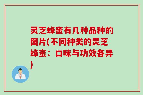 灵芝蜂蜜有几种品种的图片(不同种类的灵芝蜂蜜：口味与功效各异)
